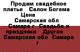 Продам свадебное платье ! Салон Богема. › Цена ­ 15 000 - Самарская обл., Самара г. Свадьба и праздники » Другое   . Самарская обл.,Самара г.